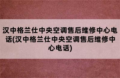 汉中格兰仕中央空调售后维修中心电话(汉中格兰仕中央空调售后维修中心电话)