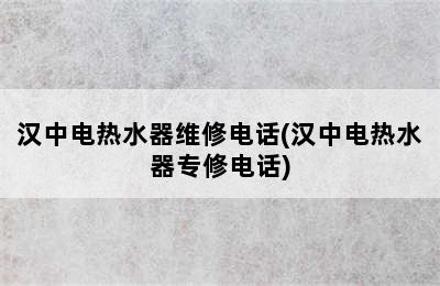 汉中电热水器维修电话(汉中电热水器专修电话)