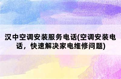 汉中空调安装服务电话(空调安装电话，快速解决家电维修问题)