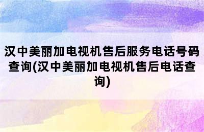 汉中美丽加电视机售后服务电话号码查询(汉中美丽加电视机售后电话查询)