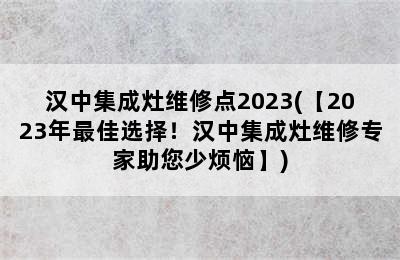 汉中集成灶维修点2023(【2023年最佳选择！汉中集成灶维修专家助您少烦恼】)