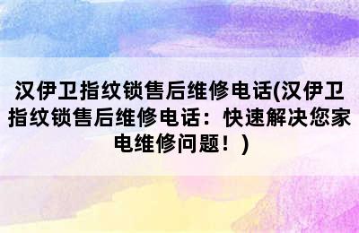 汉伊卫指纹锁售后维修电话(汉伊卫指纹锁售后维修电话：快速解决您家电维修问题！)