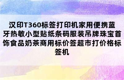 汉印T360标签打印机家用便携蓝牙热敏小型贴纸条码服装吊牌珠宝首饰食品奶茶商用标价签超市打价格标签机