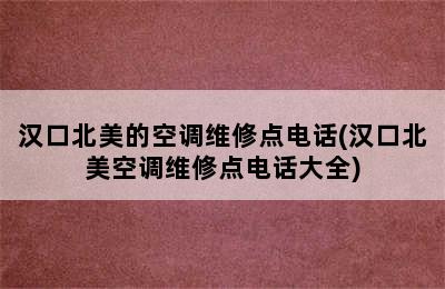 汉口北美的空调维修点电话(汉口北美空调维修点电话大全)