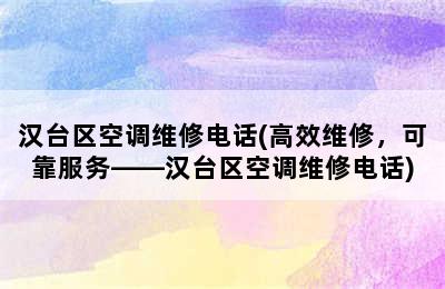 汉台区空调维修电话(高效维修，可靠服务——汉台区空调维修电话)