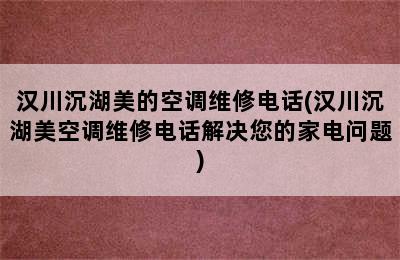 汉川沉湖美的空调维修电话(汉川沉湖美空调维修电话解决您的家电问题)