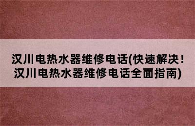 汉川电热水器维修电话(快速解决！汉川电热水器维修电话全面指南)