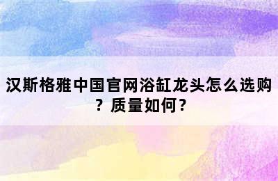 汉斯格雅中国官网浴缸龙头怎么选购？质量如何？