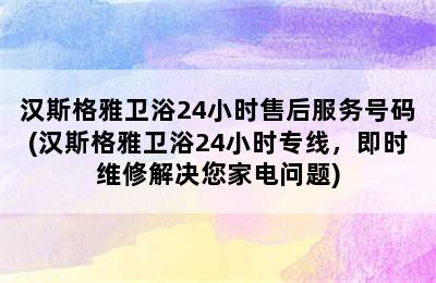 汉斯格雅卫浴24小时售后服务号码(汉斯格雅卫浴24小时专线，即时维修解决您家电问题)