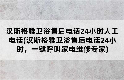 汉斯格雅卫浴售后电话24小时人工电话(汉斯格雅卫浴售后电话24小时，一键呼叫家电维修专家)