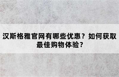 汉斯格雅官网有哪些优惠？如何获取最佳购物体验？