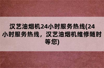 汉艺油烟机24小时服务热线(24小时服务热线，汉艺油烟机维修随时等您)