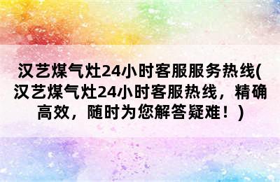 汉艺煤气灶24小时客服服务热线(汉艺煤气灶24小时客服热线，精确高效，随时为您解答疑难！)