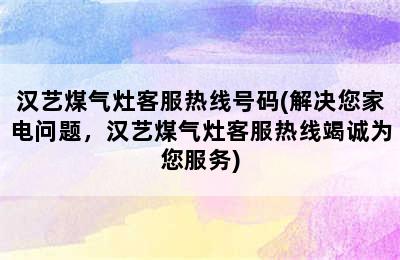 汉艺煤气灶客服热线号码(解决您家电问题，汉艺煤气灶客服热线竭诚为您服务)