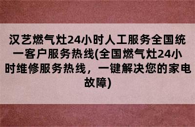 汉艺燃气灶24小时人工服务全国统一客户服务热线(全国燃气灶24小时维修服务热线，一键解决您的家电故障)