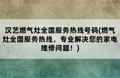 汉艺燃气灶全国服务热线号码(燃气灶全国服务热线，专业解决您的家电维修问题！)