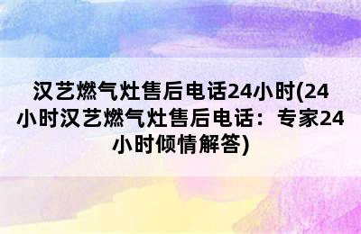 汉艺燃气灶售后电话24小时(24小时汉艺燃气灶售后电话：专家24小时倾情解答)