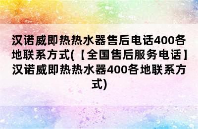 汉诺威即热热水器售后电话400各地联系方式(【全国售后服务电话】汉诺威即热热水器400各地联系方式)