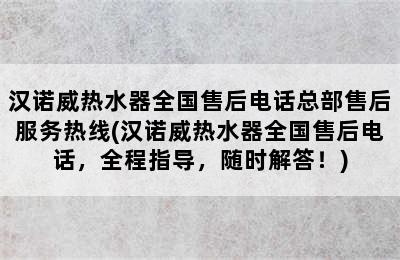 汉诺威热水器全国售后电话总部售后服务热线(汉诺威热水器全国售后电话，全程指导，随时解答！)