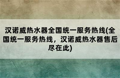 汉诺威热水器全国统一服务热线(全国统一服务热线，汉诺威热水器售后尽在此)