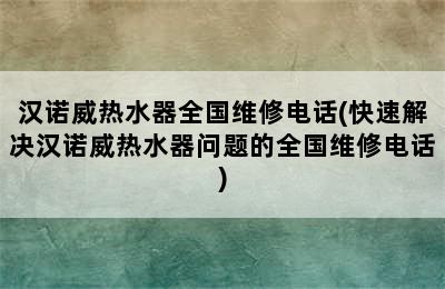 汉诺威热水器全国维修电话(快速解决汉诺威热水器问题的全国维修电话)