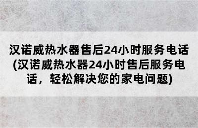 汉诺威热水器售后24小时服务电话(汉诺威热水器24小时售后服务电话，轻松解决您的家电问题)