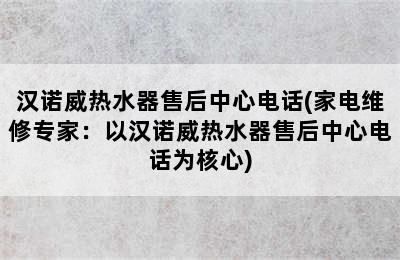 汉诺威热水器售后中心电话(家电维修专家：以汉诺威热水器售后中心电话为核心)