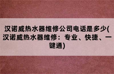 汉诺威热水器维修公司电话是多少(汉诺威热水器维修：专业、快捷、一键通)