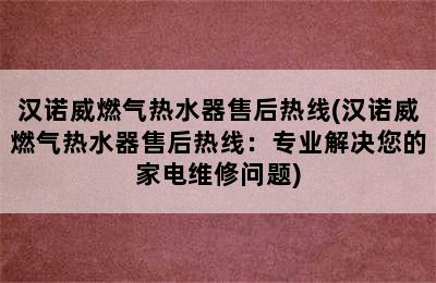 汉诺威燃气热水器售后热线(汉诺威燃气热水器售后热线：专业解决您的家电维修问题)