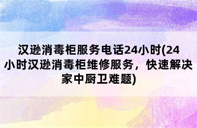 汉逊消毒柜服务电话24小时(24小时汉逊消毒柜维修服务，快速解决家中厨卫难题)