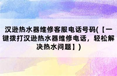 汉逊热水器维修客服电话号码(【一键拨打汉逊热水器维修电话，轻松解决热水问题】)