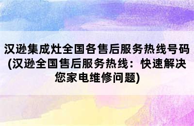 汉逊集成灶全国各售后服务热线号码(汉逊全国售后服务热线：快速解决您家电维修问题)