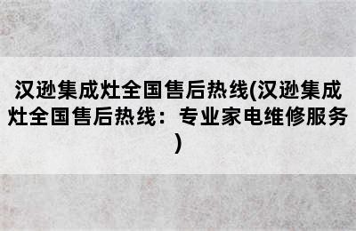 汉逊集成灶全国售后热线(汉逊集成灶全国售后热线：专业家电维修服务)