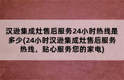 汉逊集成灶售后服务24小时热线是多少(24小时汉逊集成灶售后服务热线，贴心服务您的家电)