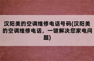 汉阳美的空调维修电话号码(汉阳美的空调维修电话，一键解决您家电问题)