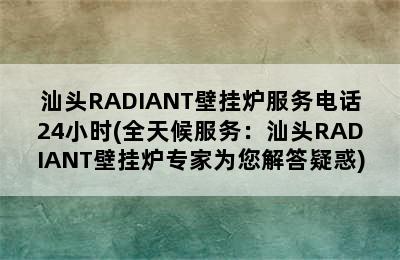 汕头RADIANT壁挂炉服务电话24小时(全天候服务：汕头RADIANT壁挂炉专家为您解答疑惑)