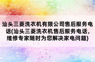 汕头三菱洗衣机有限公司售后服务电话(汕头三菱洗衣机售后服务电话，维修专家随时为您解决家电问题)