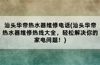 汕头华帝热水器维修电话(汕头华帝热水器维修热线大全，轻松解决你的家电问题！)