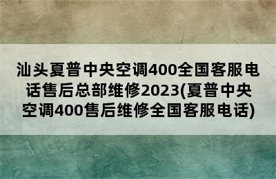 汕头夏普中央空调400全国客服电话售后总部维修2023(夏普中央空调400售后维修全国客服电话)