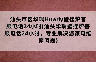 汕头市区华瑞Huariy壁挂炉客服电话24小时(汕头华瑞壁挂炉客服电话24小时，专业解决您家电维修问题)