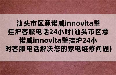 汕头市区意诺威innovita壁挂炉客服电话24小时(汕头市区意诺威innovita壁挂炉24小时客服电话解决您的家电维修问题)