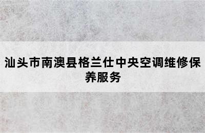 汕头市南澳县格兰仕中央空调维修保养服务