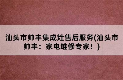 汕头市帅丰集成灶售后服务(汕头市帅丰：家电维修专家！)