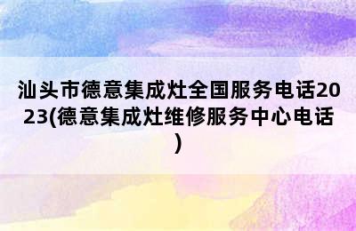 汕头市德意集成灶全国服务电话2023(德意集成灶维修服务中心电话)