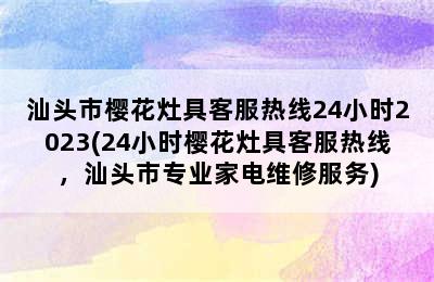 汕头市樱花灶具客服热线24小时2023(24小时樱花灶具客服热线，汕头市专业家电维修服务)