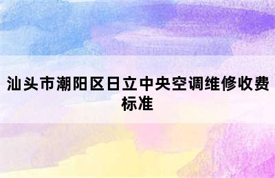 汕头市潮阳区日立中央空调维修收费标准