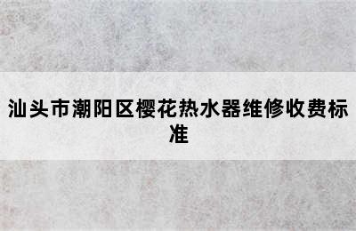 汕头市潮阳区樱花热水器维修收费标准