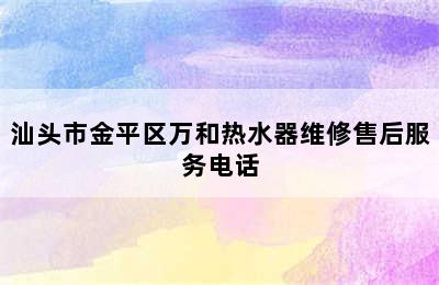 汕头市金平区万和热水器维修售后服务电话