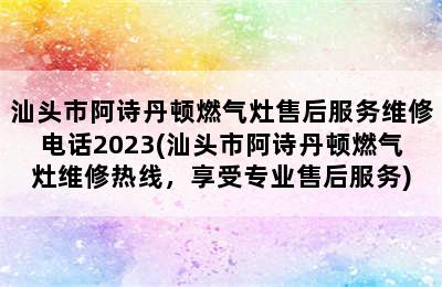 汕头市阿诗丹顿燃气灶售后服务维修电话2023(汕头市阿诗丹顿燃气灶维修热线，享受专业售后服务)