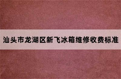 汕头市龙湖区新飞冰箱维修收费标准